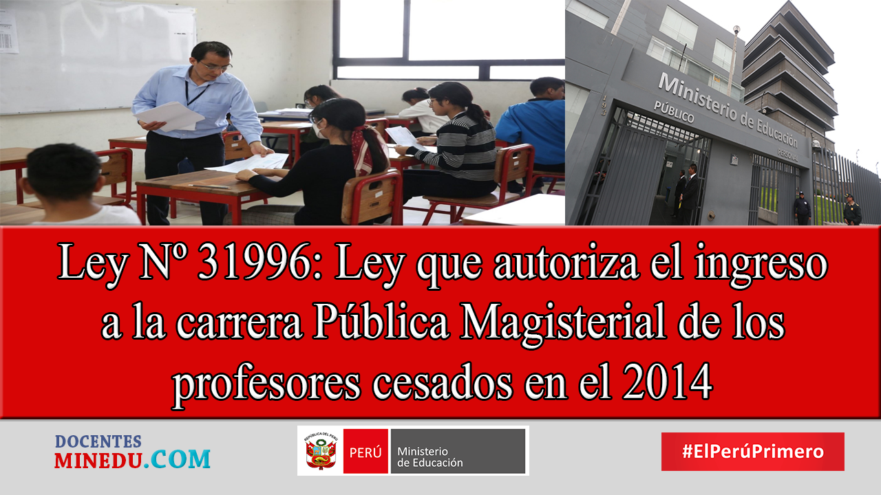 Ley Nº 31996: Ley que autoriza el ingreso a la carrera Pública Magisterial de los profesores cesados en el 2014